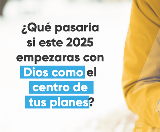 ¿Qué pasaría si este 2025 empezaras con Dios como el centro de tus planes?
